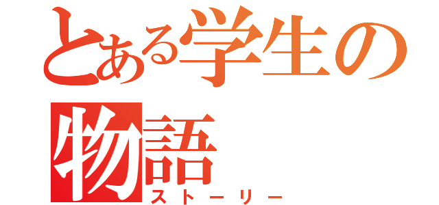 とある学生の物語（ストーリー）