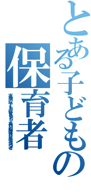 とある子どもの保育者（直接的に子どもの保育を司る、専門的知識及び技術を持つ者）