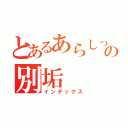 とあるあらしっくの別垢（インデックス）