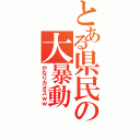 とある県民の大暴動（かなりカオスｗｗ）