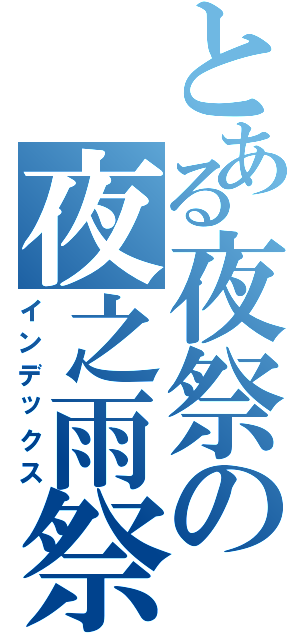 とある夜祭の夜之雨祭（インデックス）