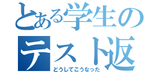 とある学生のテスト返し（どうしてこうなった）