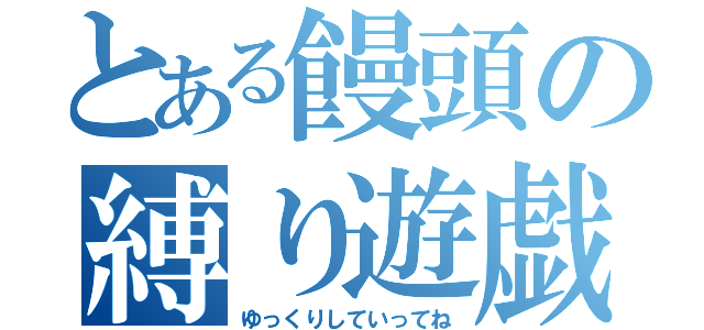 とある饅頭の縛り遊戯（ゆっくりしていってね）