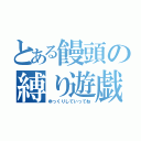 とある饅頭の縛り遊戯（ゆっくりしていってね）