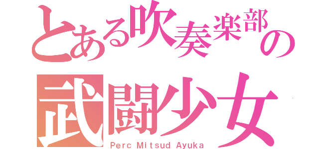 とある吹奏楽部の武闘少女（Ｐｅｒｃ Ｍｉｔｓｕｄ Ａｙｕｋａ）