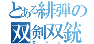 とある緋弾の双剣双銃（カドラ）