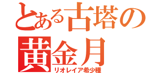 とある古塔の黄金月（リオレイア希少種）