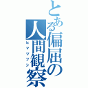 とある偏屈の人間観察（ヒマツブシ）