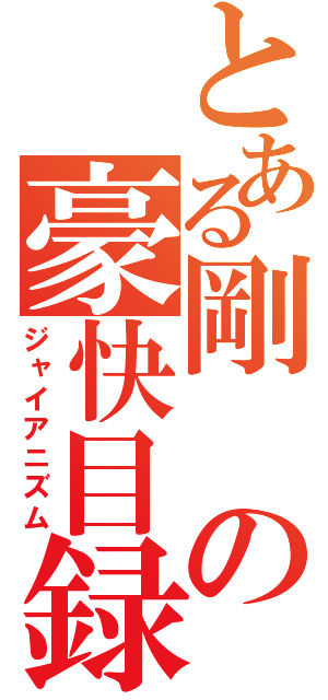 とある剛の豪快目録（ジャイアニズム）