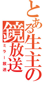 とある生主の鏡放送（ミラー放送）