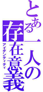 とある一人の存在意義（アイデンティティ）