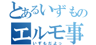 とあるいずものエルモ事情（いずもだよっ）