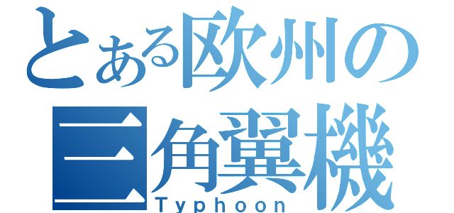 とある欧州の三角翼機（Ｔｙｐｈｏｏｎ）