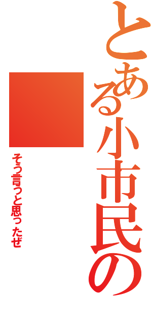 とある小市民の（そう言うと思ったぜ）