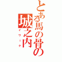 とある馬の骨の城之内（イワーク）