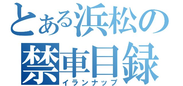 とある浜松の禁車目録（イランナップ）