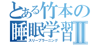 とある竹本の睡眠学習Ⅱ（スリープラーニング）