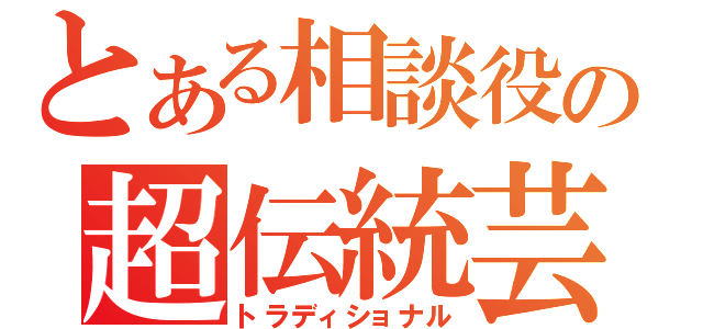 とある相談役の超伝統芸（トラディショナル）