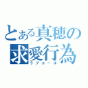 とある真穂の求愛行為（ラブコール）