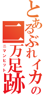 とあるぶれイカの二万足跡（ニマンヒット）