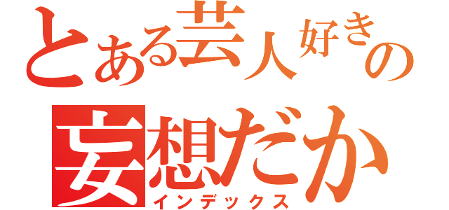 とある芸人好きの妄想だから飴限（インデックス）