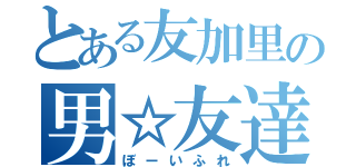 とある友加里の男☆友達（ぼーいふれ）