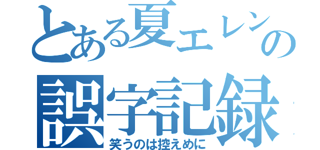 とある夏エレンの誤字記録（笑うのは控えめに）