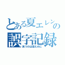 とある夏エレンの誤字記録（笑うのは控えめに）