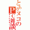 とあるヌコのＰＣ雑談（電子計算機）