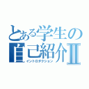 とある学生の自己紹介Ⅱ（イントロダクション）