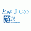 とあるＪＣの放送（ｈｔｔｐ：／／ｌｉｖｅ．ｎｉｃｏｖｉｄｅｏ．ｊｐ／ｗａｔｃｈ／ｃｏ１３５５３９６）