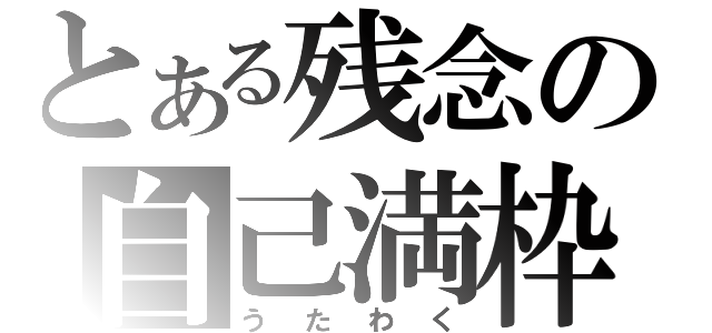 とある残念の自己満枠（うたわく）