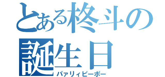 とある柊斗の誕生日（パァリィピーポー）