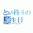 とある柊斗の誕生日（パァリィピーポー）