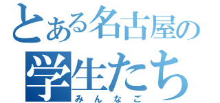 とある名古屋の学生たち（みんなご）