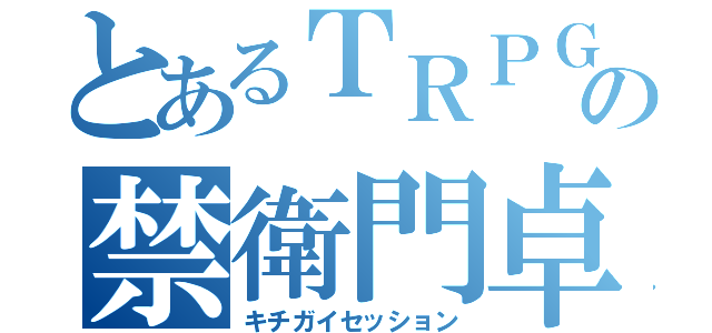 とあるＴＲＰＧ の禁衛門卓（キチガイセッション）