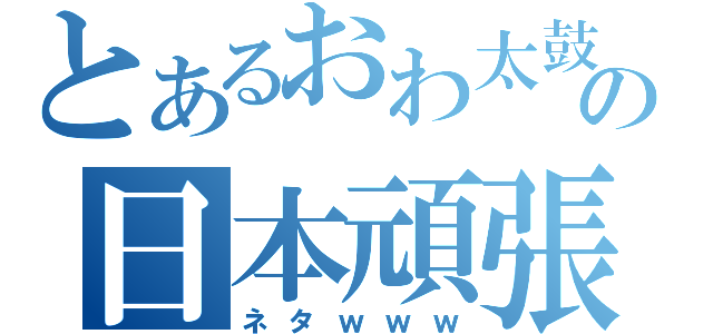 とあるおわ太鼓の日本頑張で（ネタｗｗｗ）