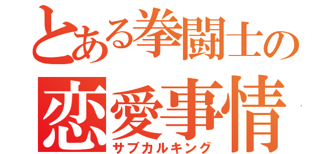 とある拳闘士の恋愛事情（サブカルキング）