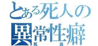 とある死人の異常性癖（死姦）