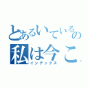 とあるいているの私は今ここにいる（インデックス）