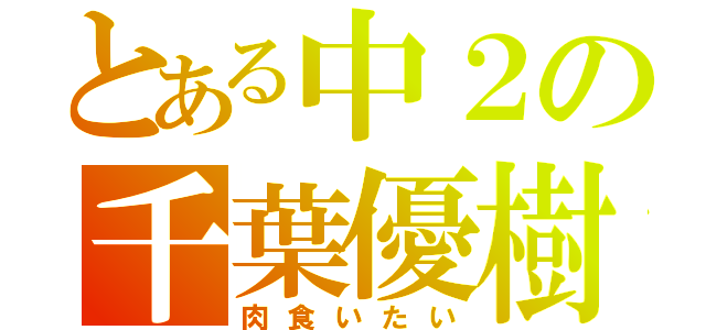 とある中２の千葉優樹（肉食いたい）