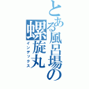 とある風呂場の螺旋丸（インデックス）