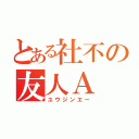 とある社不の友人Ａ（ユウジンエー）