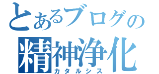 とあるブログの精神浄化（カタルシス）