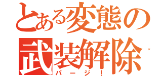 とある変態の武装解除（パージ！）