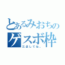 とあるみおちのゲスボ枠（三点してね。）