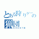 とある狩りゲーの猟団（ＫＲＫＮＴ団）