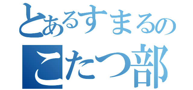 とあるすまるのこたつ部屋（）