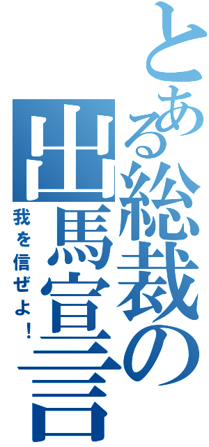 とある総裁の出馬宣言Ⅱ（我を信ぜよ！）