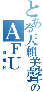 とある天賴美聲のＡＦＵ（ 鄧福如）